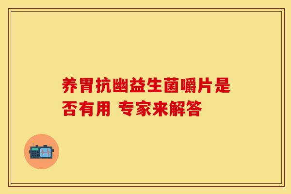 养胃抗幽益生菌嚼片是否有用 专家来解答