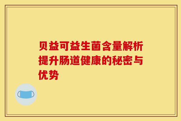 贝益可益生菌含量解析提升肠道健康的秘密与优势