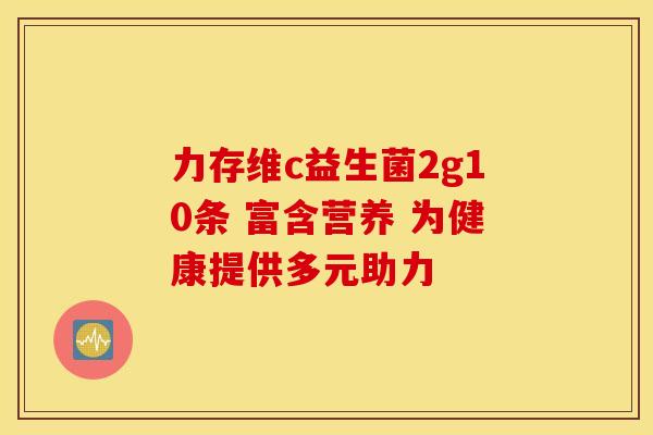 力存维c益生菌2g10条 富含营养 为健康提供多元助力