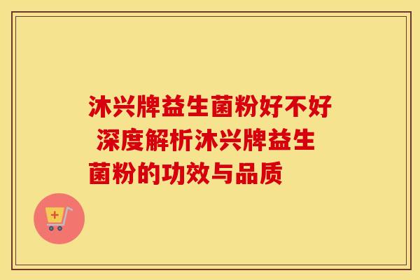 沐兴牌益生菌粉好不好 深度解析沐兴牌益生菌粉的功效与品质
