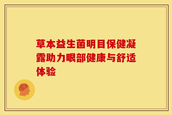 草本益生菌明目保健凝露助力眼部健康与舒适体验
