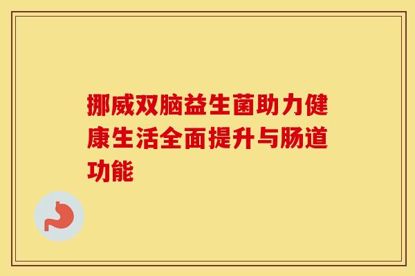 挪威双脑益生菌助力健康生活全面提升与肠道功能