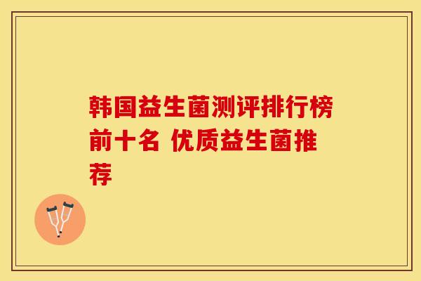 韩国益生菌测评排行榜前十名 优质益生菌推荐