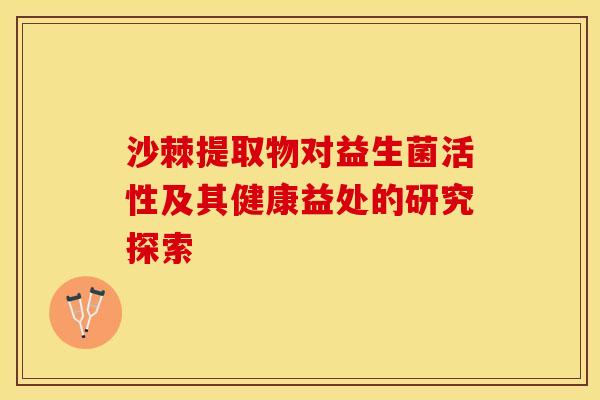 沙棘提取物对益生菌活性及其健康益处的研究探索