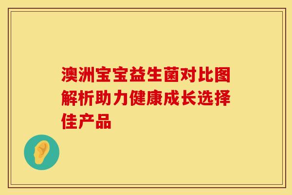 澳洲宝宝益生菌对比图解析助力健康成长选择佳产品