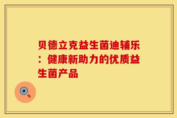 贝德立克益生菌迪辅乐：健康新助力的优质益生菌产品