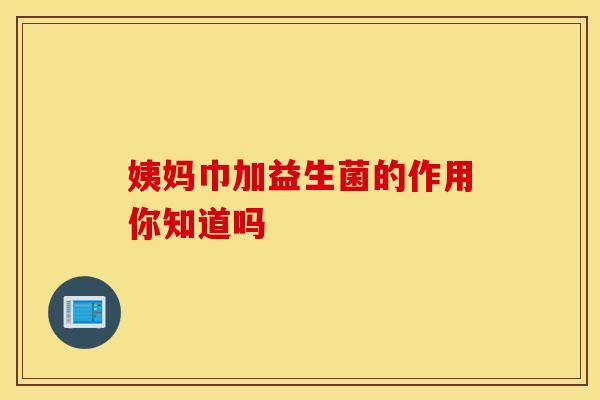 姨妈巾加益生菌的作用你知道吗