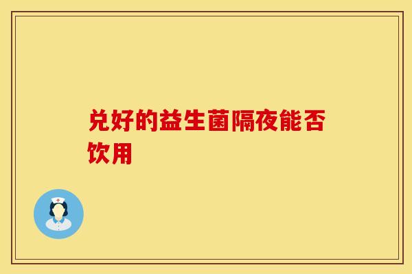 兑好的益生菌隔夜能否饮用
