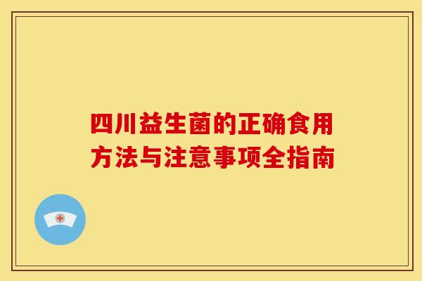 四川益生菌的正确食用方法与注意事项全指南