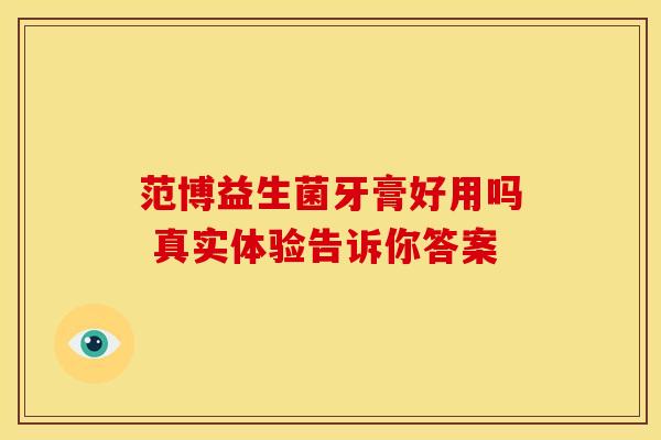 范博益生菌牙膏好用吗 真实体验告诉你答案