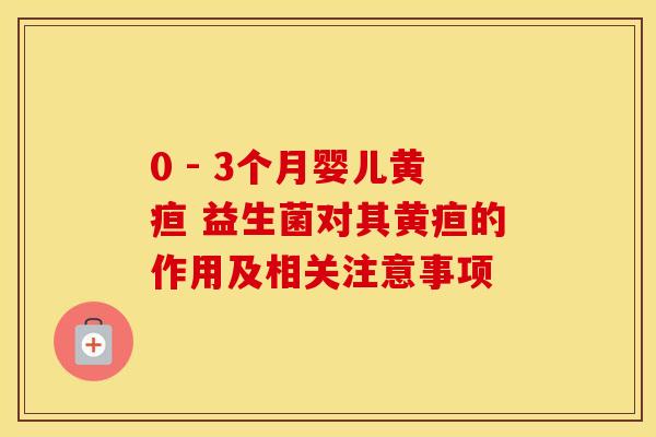 0 - 3个月婴儿黄疸 益生菌对其黄疸的作用及相关注意事项
