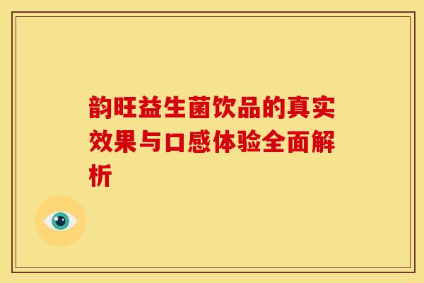 韵旺益生菌饮品的真实效果与口感体验全面解析