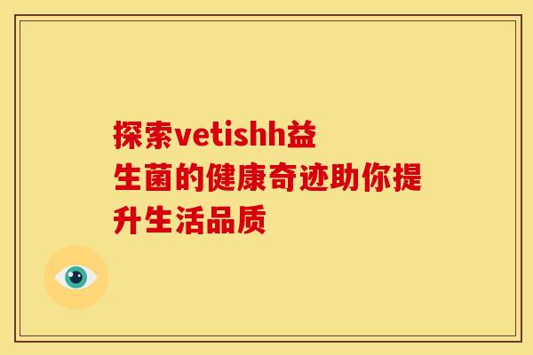 探索vetishh益生菌的健康奇迹助你提升生活品质