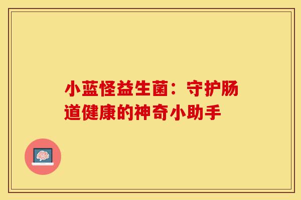 小蓝怪益生菌：守护肠道健康的神奇小助手