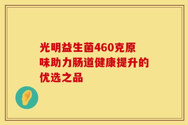 光明益生菌460克原味助力肠道健康提升的优选之品