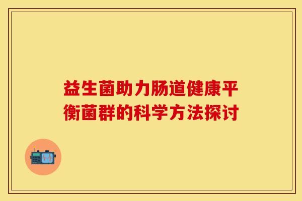 益生菌助力肠道健康平衡菌群的科学方法探讨