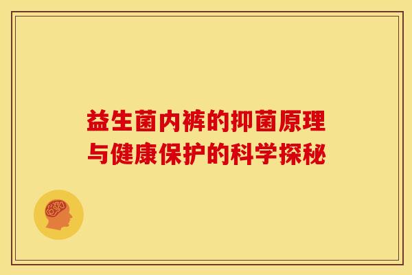 益生菌内裤的抑菌原理与健康保护的科学探秘