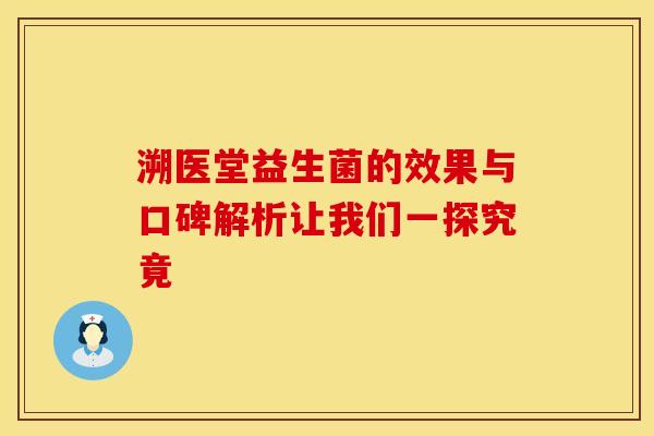 溯医堂益生菌的效果与口碑解析让我们一探究竟