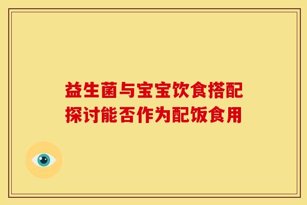 益生菌与宝宝饮食搭配探讨能否作为配饭食用