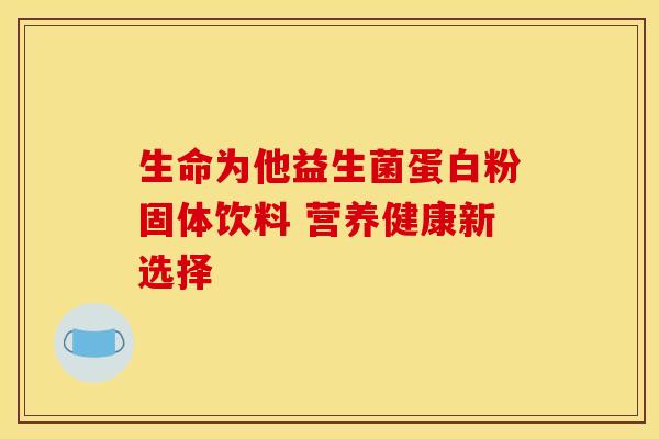 生命为他益生菌蛋白粉固体饮料 营养健康新选择