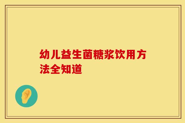 幼儿益生菌糖浆饮用方法全知道