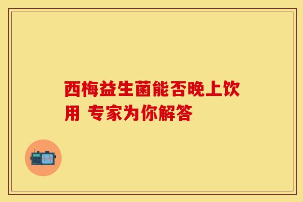 西梅益生菌能否晚上饮用 专家为你解答