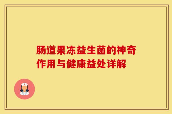 肠道果冻益生菌的神奇作用与健康益处详解