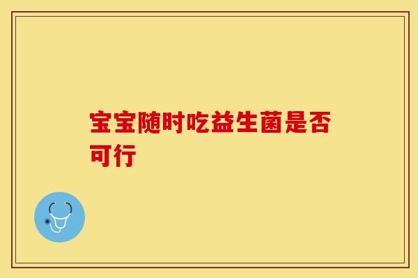 宝宝随时吃益生菌是否可行
