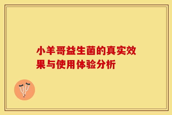 小羊哥益生菌的真实效果与使用体验分析