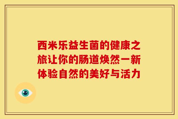 西米乐益生菌的健康之旅让你的肠道焕然一新体验自然的美好与活力