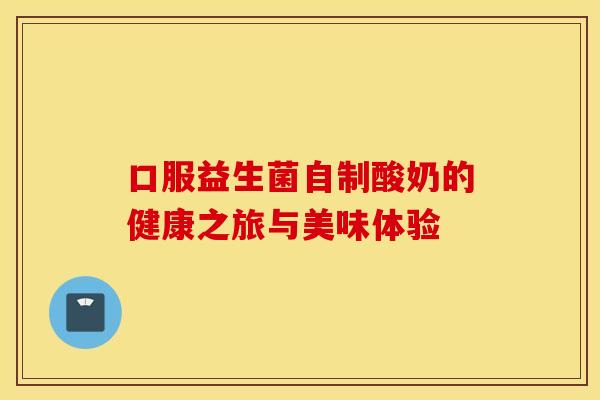 口服益生菌自制酸奶的健康之旅与美味体验