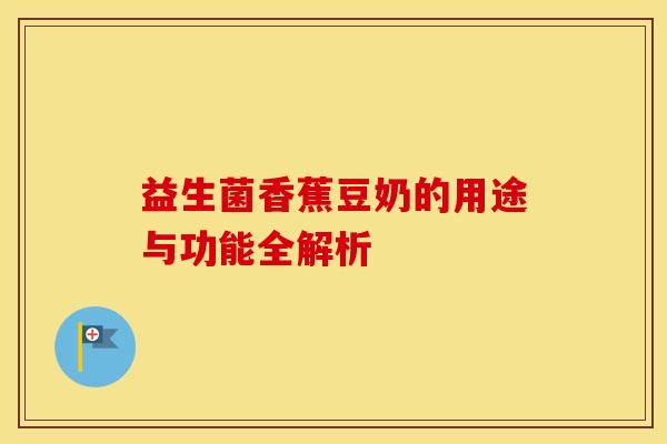 益生菌香蕉豆奶的用途与功能全解析