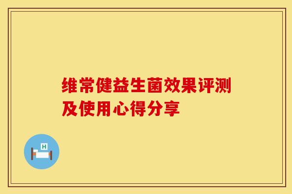维常健益生菌效果评测及使用心得分享