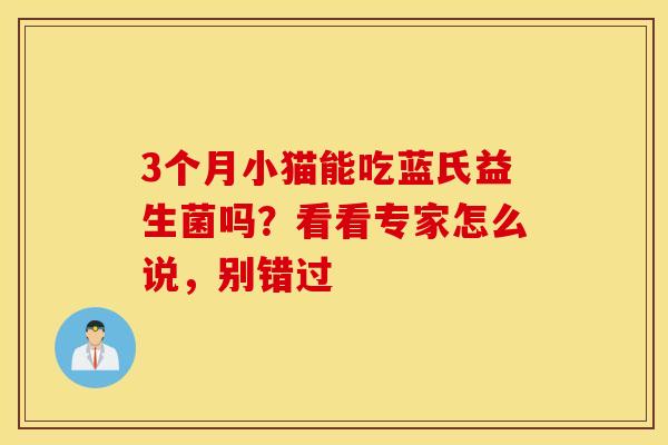 3个月小猫能吃蓝氏益生菌吗？看看专家怎么说，别错过