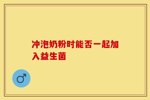 冲泡奶粉时能否一起加入益生菌
