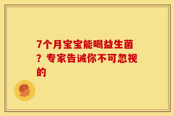 7个月宝宝能喝益生菌？专家告诫你不可忽视的
