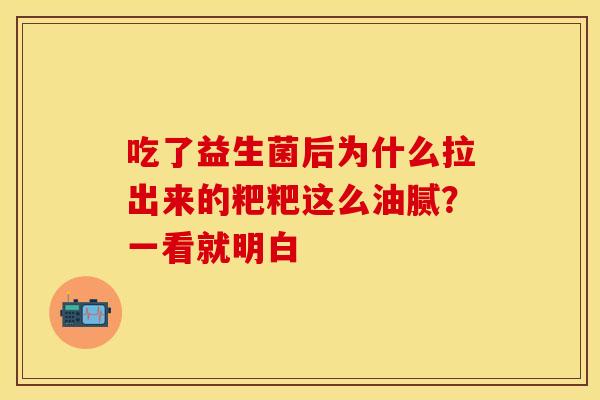 吃了益生菌后为什么拉出来的粑粑这么油腻？一看就明白