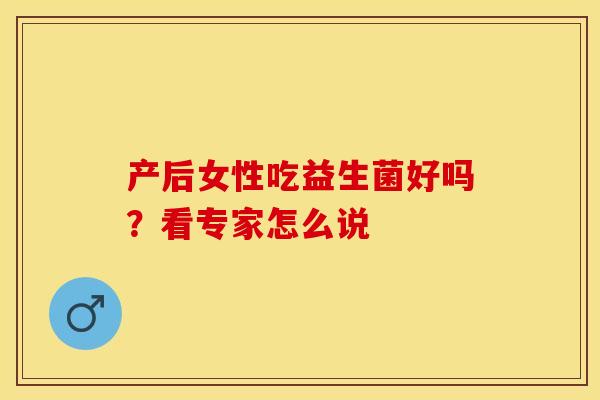 产后女性吃益生菌好吗？看专家怎么说