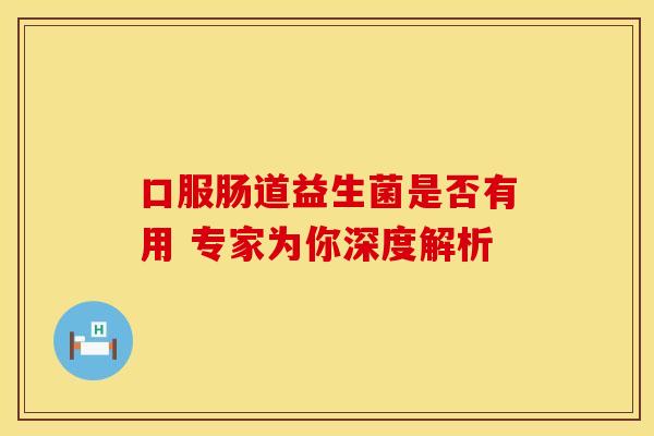 口服肠道益生菌是否有用 专家为你深度解析