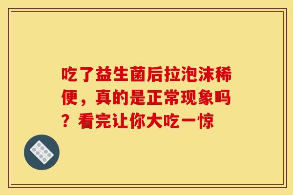 吃了益生菌后拉泡沫稀便，真的是正常现象吗？看完让你大吃一惊
