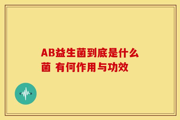 AB益生菌到底是什么菌 有何作用与功效
