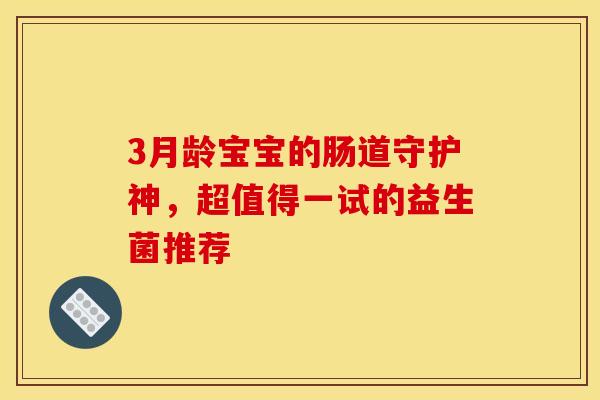 3月龄宝宝的肠道守护神，超值得一试的益生菌推荐
