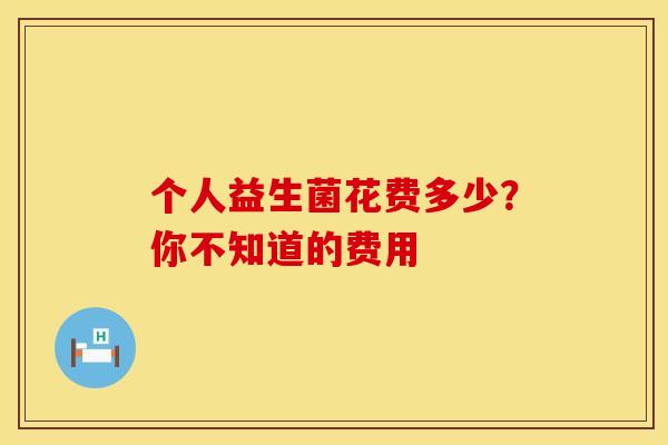 个人益生菌花费多少？你不知道的费用