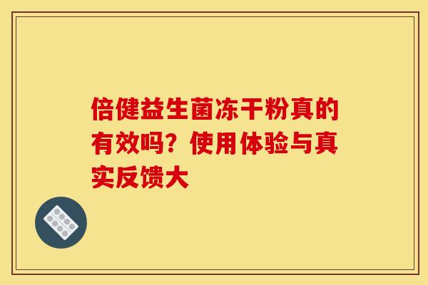 倍健益生菌冻干粉真的有效吗？使用体验与真实反馈大
