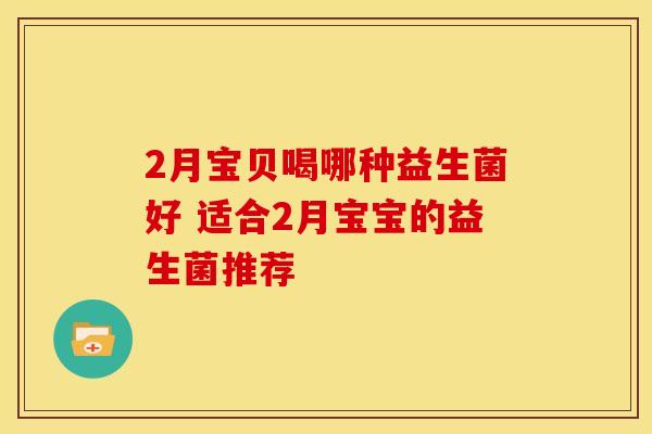 2月宝贝喝哪种益生菌好 适合2月宝宝的益生菌推荐