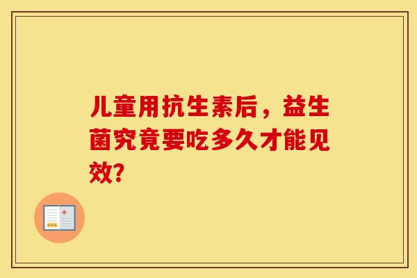 儿童用抗生素后，益生菌究竟要吃多久才能见效？