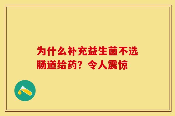 为什么补充益生菌不选肠道给药？令人震惊