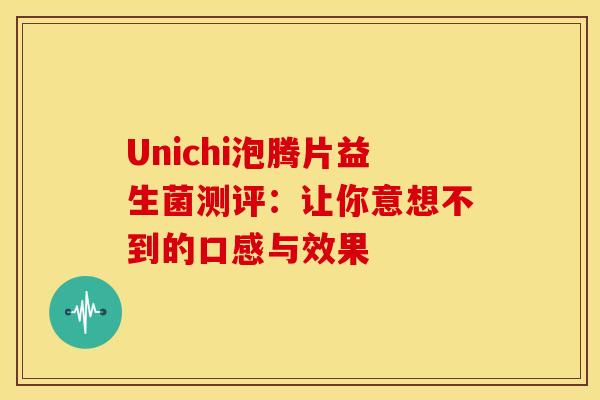 Unichi泡腾片益生菌测评：让你意想不到的口感与效果
