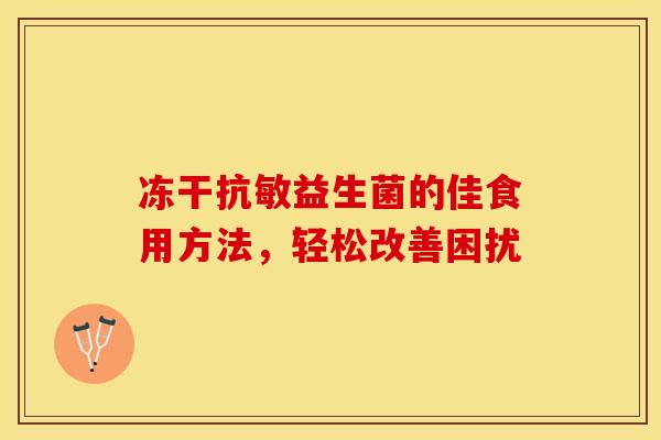 冻干抗敏益生菌的佳食用方法，轻松改善困扰