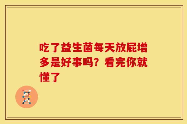 吃了益生菌每天放屁增多是好事吗？看完你就懂了